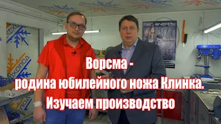 Ворсма - родина юбилейного ножа Клинка. Изучаем производство