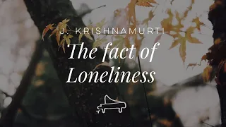 J. Krishnamurti | The fact of loneliness | immersive pointer | piano A-Loven