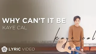 Why Can't It Be - Kaye Cal (Lyrics)