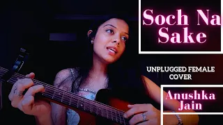 Soch Na Sake | Female Cover by Anushka Jain | Soothing Songs | Arijit Singh