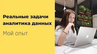 Мой опыт работы аналитиком данных. Реальные задачи