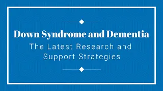 Down Syndrome and Dementia: The Latest Research and Support Strategies