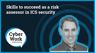 Skills to succeed as a risk assessor in ICS security | Cyber Work Podcast