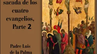 Historia de la Sagrada Pasión sacada de los cuatro evangelios, Parte II Part 2/2