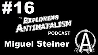 The Exploring Antinatalism Podcast #16 - Miguel Steiner