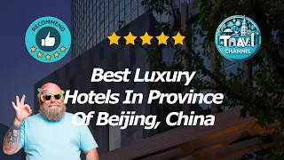 10 Best Luxury Hotels In Province Of Beijing, China