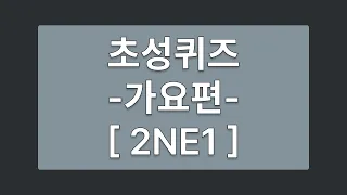 초성퀴즈 가요 [ 2NE1(투애니원) ] 편