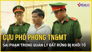 Vì sao Cựu Phó phòng Tài nguyên và Môi trường huyện ở Bình Phước bị khởi tố, bắt giam?