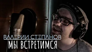Валерий Степанов – Мы встретимся