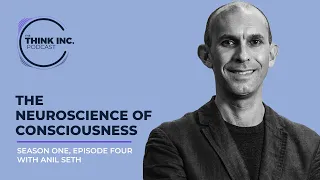 The Neuroscience Of Consciousness Ft. Anil Seth | The Think Inc. Podcast