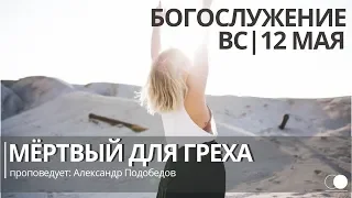 Воскресное богослужение. 12.05.2019. "Мертвый для греха" Пастор Александр Подобедов.