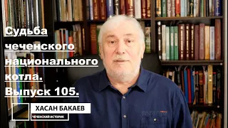 Историк Хасан Бакаев | Судьба чеченского национального котла | Выпуск 105: 2 часть 104-го выпуска.