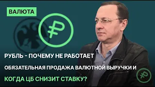 Рубль - почему не работает обязательная продажа валютной выручки и когда ЦБ снизит ставку?