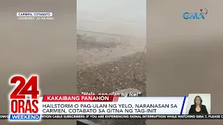 Hailstorm o pag-ulan ng yelo, naranasan sa Carmen, Cotabato sa gitna ng tag-init | 24 Oras Weekend