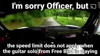 I’m sorry Officer, but the speed limit does not apply when the guitar solo from Free Bird is playing