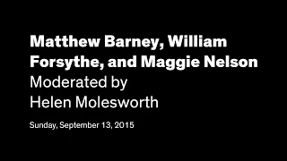 Matthew Barney, William Forsythe, and Maggie Nelson, Moderated by Helen Molesworth