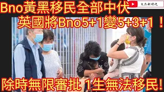 突發：Bno黃黑移民全部中伏了！英國將Bno5+1變5+3+1！除時無限審批 一生都無法移民！/文杰新時代/2023年6月6日