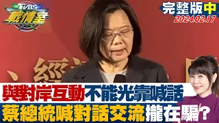 【完整版中集】"與對岸互動不能光靠喊話" 蔡總統喊對話交流攏在騙? 少康戰情室 20240217