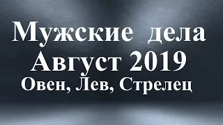 ДЕЛА МУЖСКИЕ – ОВЕН, ЛЕВ, СТРЕЛЕЦ.  Прогноз Таро. АВГУСТ 2019.