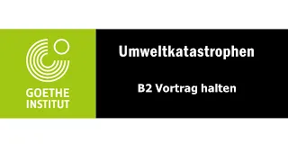 Umweltkatastrophen | Goethe Zertifikat B2 - Sprechen Teil 1 | Vortrag halten