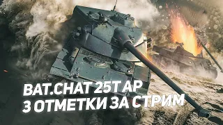 Bat.Chat 25T AP | 3 ОТМЕТКИ ЗА СТРИМ |  ТАНК НЕ ДЛЯ КАЖДОГО