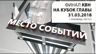 "МЕСТО СОБЫТИЙ". КВН. 31.03.18, г. Луховицы, часть 2