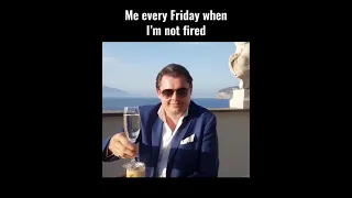 Me every Friday when I'm not fired
