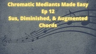 Chromatic Mediants Made Easy Ep 12 Sus Augmented Diminished Chords(OLD)