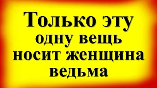 Только эту одну вещь носит женщина ведьма. Признаки ведьмы