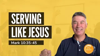 Serving Like Jesus - A Sermon on Mark 10:35-45