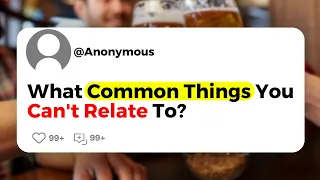 What Common Things You Can't Relate To ?