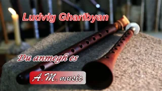 Ludvig Gharibyan -  Du anmegh es / duduk /