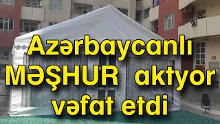 Azərbaycanlı MƏŞHUR  aktyor vəfat etdi