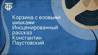 Константин Паустовский. Корзина с еловыми шишками. Инсценированный рассказ