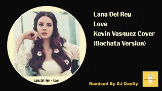 Lana Del Rey - Love Cover By Kevin Vásquez Bachata Remixed By DJ DanDy