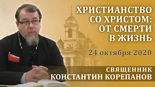 Христианство со Христом: от смерти в жизнь. Беседа священника Константина Корепанова (24.10.2020)
