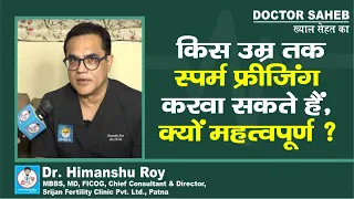 Doctor Saheb : Dr.Himanshu Roy से जानें,Sperm Freeze किस उम्र तक करवा सकते हैं,क्यों महत्वपूर्ण है ?