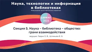 Libway 2023. Секция 5. Наука – библиотека – общество: грани взаимодействия.