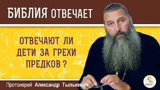 Отвечают ли дети за грехи предков?  Библия отвечает. Протоиерей Александр Тылькевич