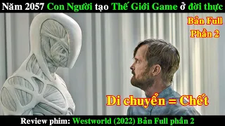 Năm 2057 Con Người tạo ra Thế Giới Game ở Đời Thực | REVIEW PHIM Westworld 2022 Bản Full phần 2