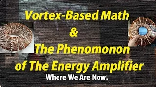 Vortex-Based Math & The Phenomonon of The Energy Amplifier : Where We Are Now.