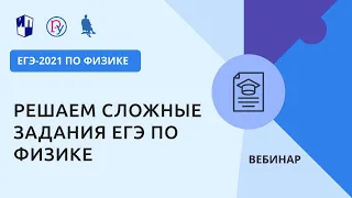 ЕГЭ-2021 по физике. Решаем сложные задания ЕГЭ по физике