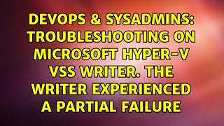Troubleshooting on Microsoft Hyper-V VSS Writer. The writer experienced a partial failure