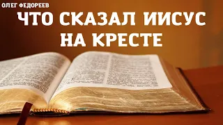 Что сказал Иисус Христос на Кресте. Проповедует Олег Федореев.