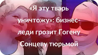 «Я эту тварь уничтожу»: бизнес-леди грозит Гогену Сонцеву тюрьмой