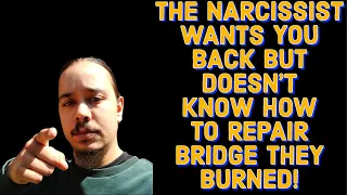 THE NARCISSIST WANTS YOU BACK BUT DOESN'T KNOW HOW TO REPAIR BRIDGE THEY BURNED!