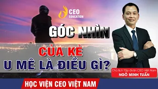 Góc Nhìn Kẻ U Mê Là Điều Gì ? | Ngô Minh Tuấn | Học Viện CEO Việt Nam