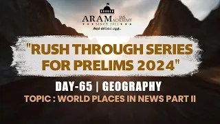 ARAM'S"RUSH THROUGH FOR PRELIMS 2024 DAY: 65 SUB: GEOGRAPHY, TOPIC:WORLD PLACES IN NEWS PART II