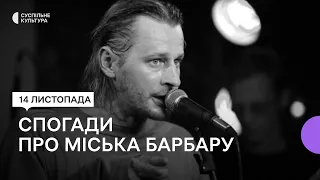 «Не хочеться говорити про нього у форматі "був"» — спогади про Міська Барбару