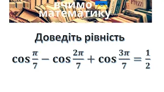 Доведіть рівність cos⁡ π/7 - cos⁡ 2π/7 + cos⁡ 3π/7 = 1/2